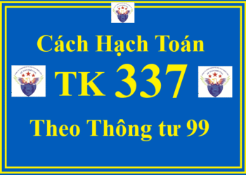 Cách hạch toán TK 337 – Thanh toán theo tiến độ hợp đồng xây dựng theo Thông tư 99