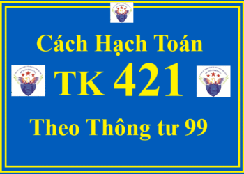Cách hạch toán TK 421 – Lợi nhuận sau thuế chưa phân phối theo Thông tư 99