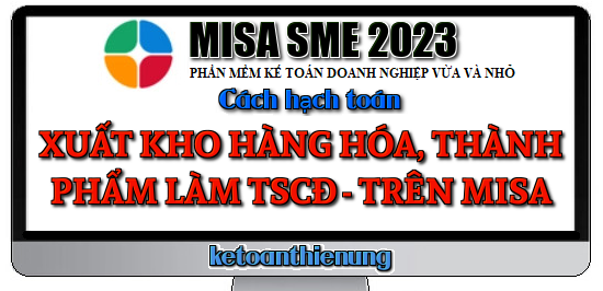 Cách hạch toán xuất kho hàng hóa, thành phẩm làm TSCĐ trên Misa