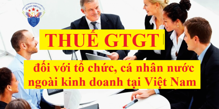 Thuế GTGT đối với tổ chức, cá nhân nước ngoài kinh doanh tại Việt Nam