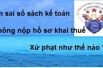 Làm sai sổ sách kế toán? Không nộp hồ sơ khai thuế sử phạt thế nào?