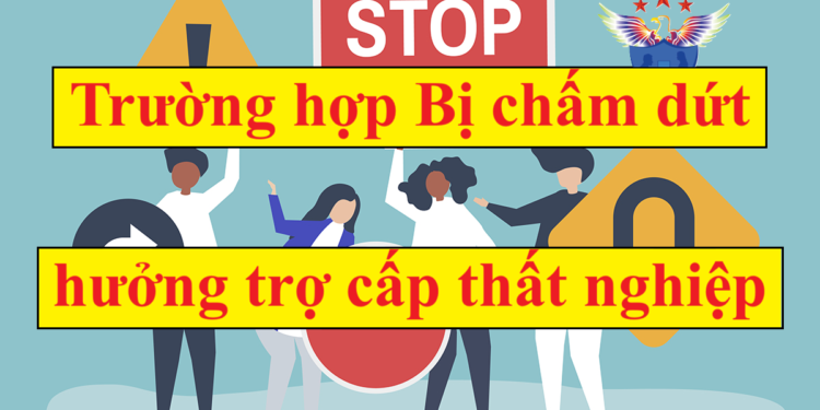 Các trường hợp bị chấm dứt hưởng trợ cấp thất nghiệp 2026